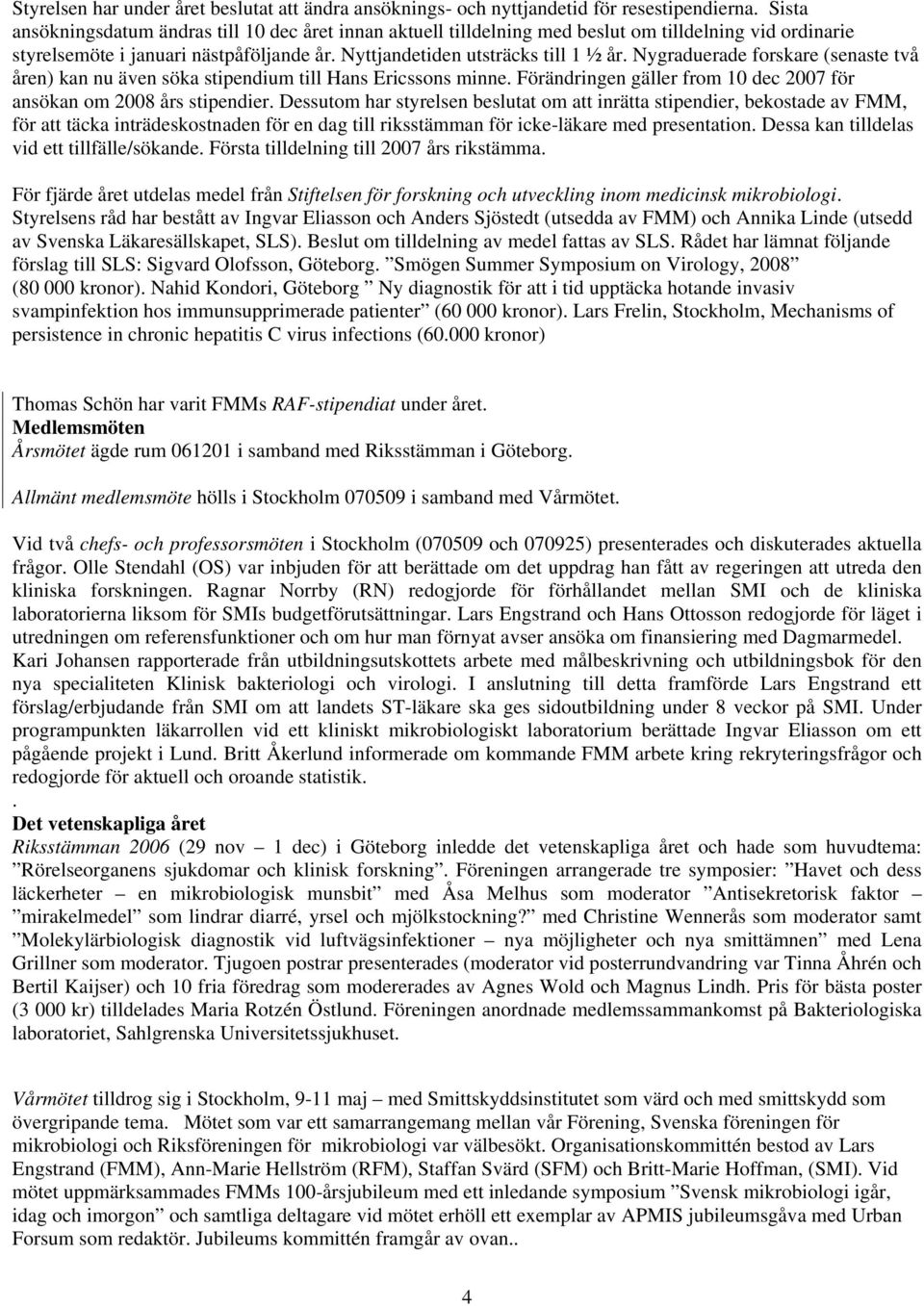 Nygraduerade forskare (senaste två åren) kan nu även söka stipendium till Hans Ericssons minne. Förändringen gäller from 10 dec 2007 för ansökan om 2008 års stipendier.