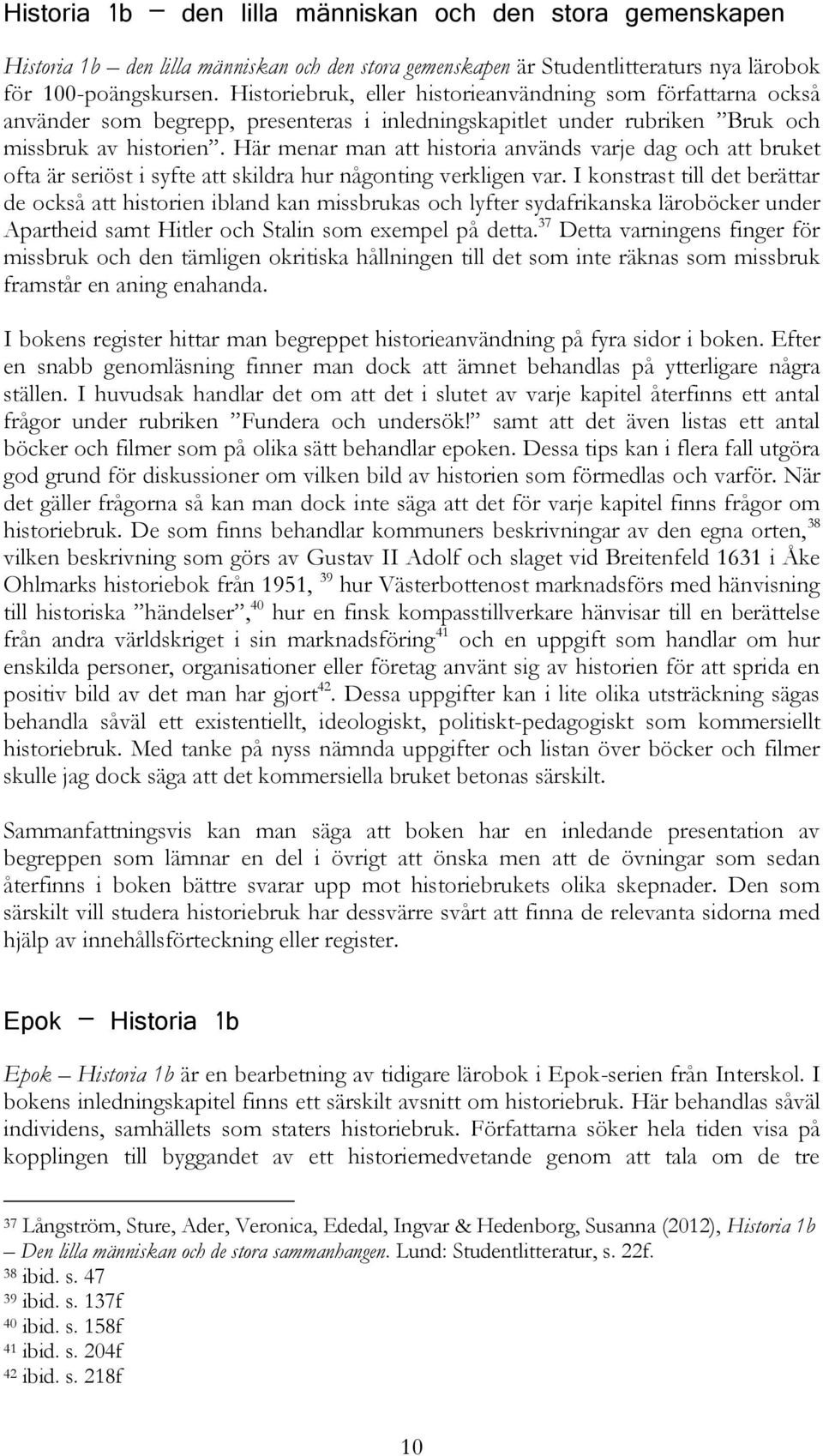 Här menar man att historia används varje dag och att bruket ofta är seriöst i syfte att skildra hur någonting verkligen var.