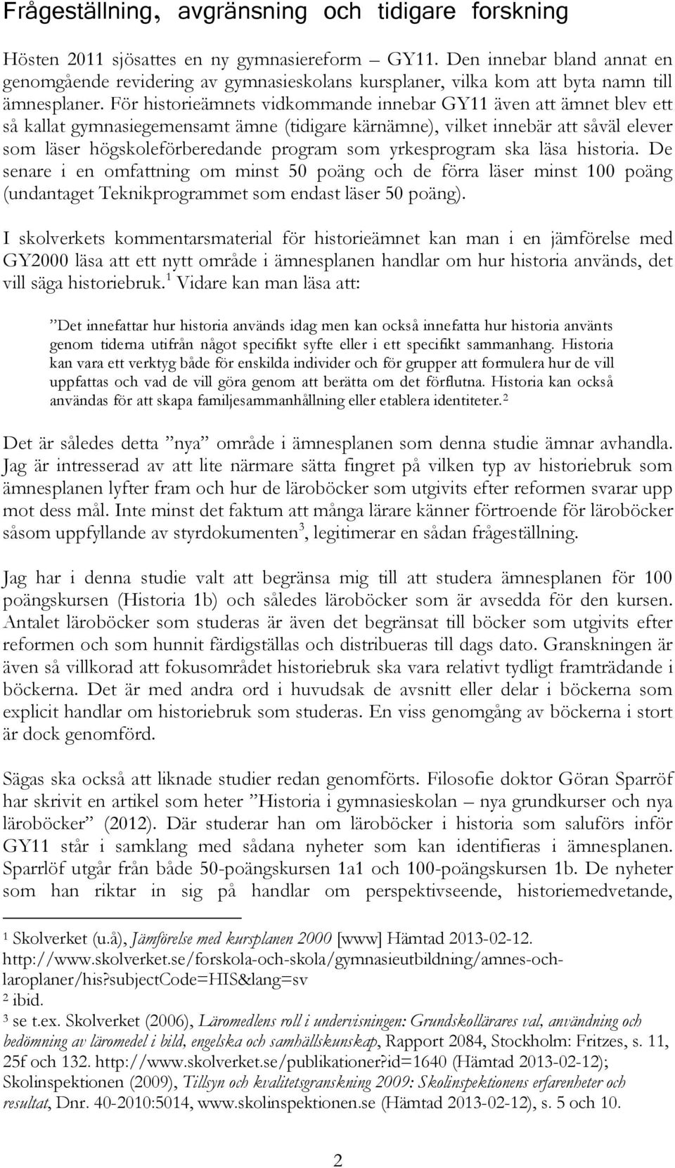 För historieämnets vidkommande innebar GY11 även att ämnet blev ett så kallat gymnasiegemensamt ämne (tidigare kärnämne), vilket innebär att såväl elever som läser högskoleförberedande program som