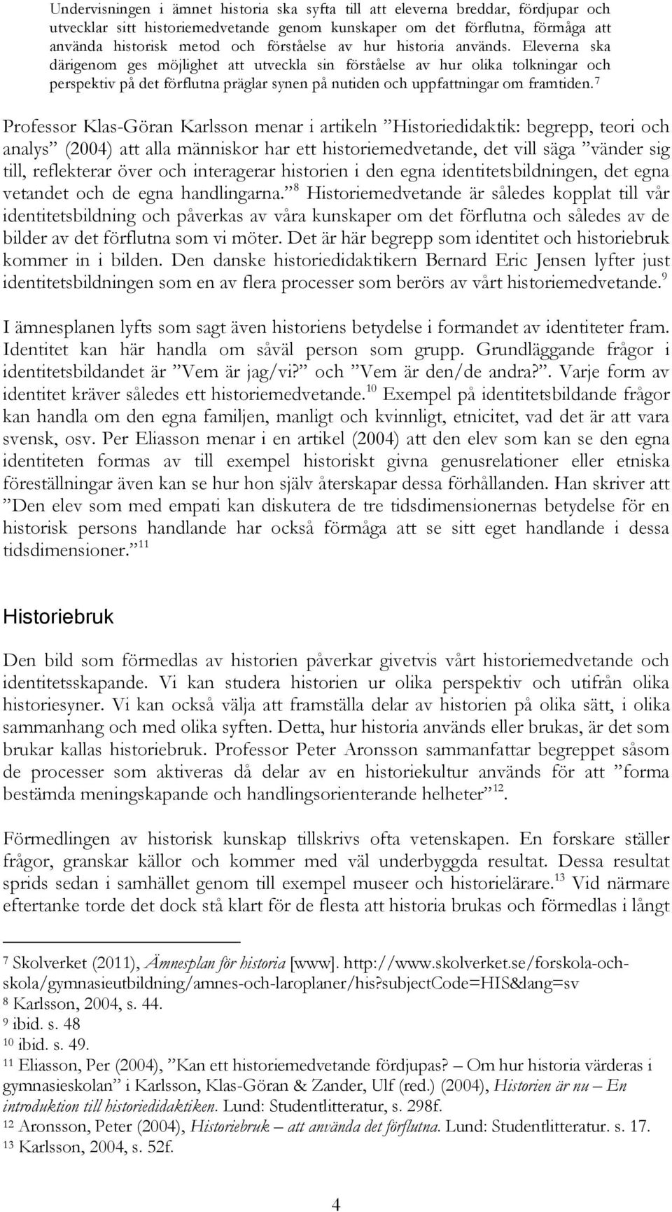 Eleverna ska därigenom ges möjlighet att utveckla sin förståelse av hur olika tolkningar och perspektiv på det förflutna präglar synen på nutiden och uppfattningar om framtiden.