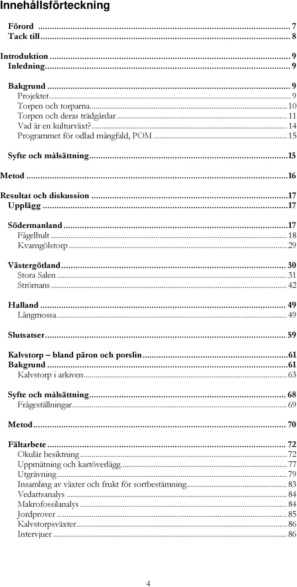 .. 30 Stora Salen... 31 Strömans... 42 Halland... 49 Långmossa... 49 Slutsatser... 59 Kalvstorp bland päron och porslin... 61 Bakgrund... 61 Kalvstorp i arkiven... 63 Syfte och målsättning.