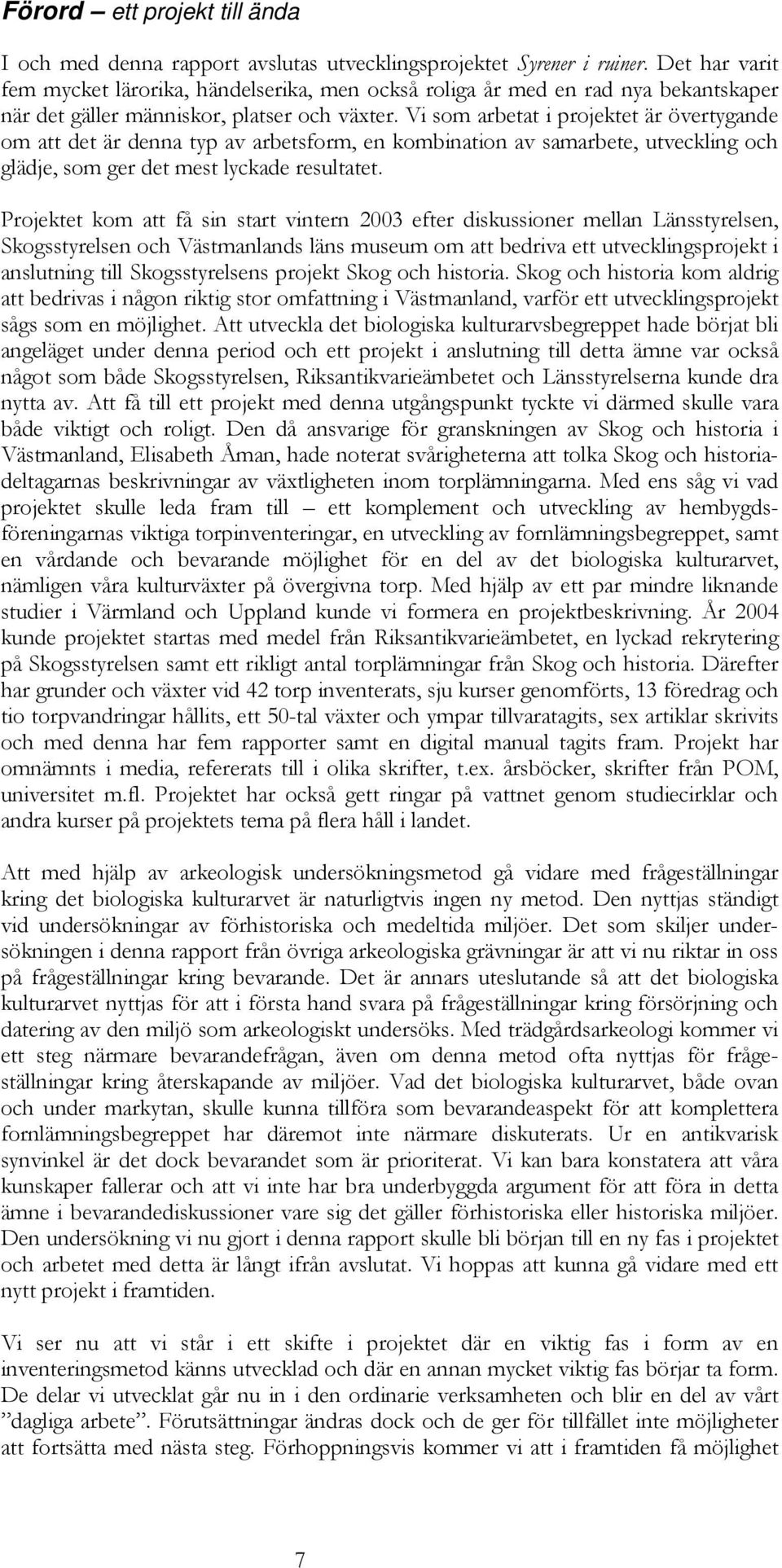 Vi som arbetat i projektet är övertygande om att det är denna typ av arbetsform, en kombination av samarbete, utveckling och glädje, som ger det mest lyckade resultatet.