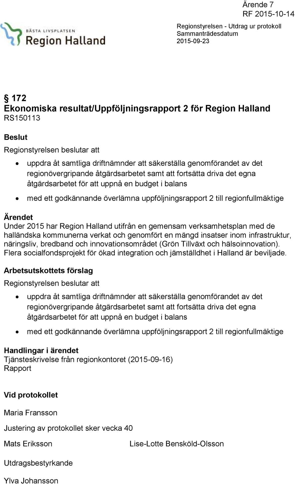 överlämna uppföljningsrapport 2 till regionfullmäktige Ärendet Under 2015 har Region Halland utifrån en gemensam verksamhetsplan med de halländska kommunerna verkat och genomfört en mängd insatser