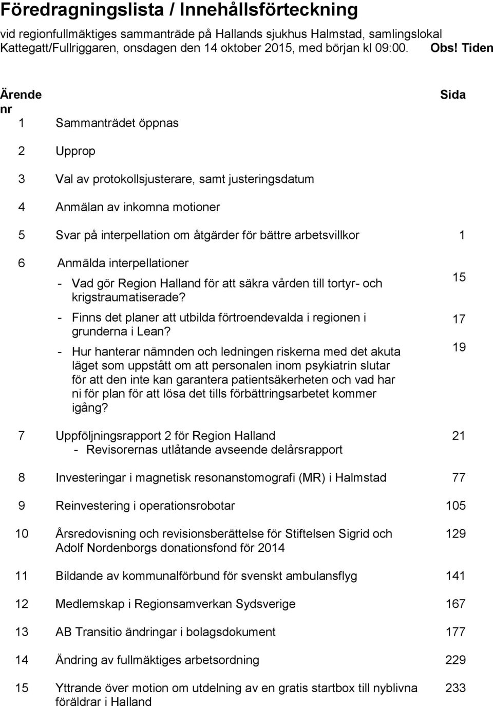 Anmälda interpellationer - Vad gör Region Halland för att säkra vården till tortyr- och krigstraumatiserade? - Finns det planer att utbilda förtroendevalda i regionen i grunderna i Lean?