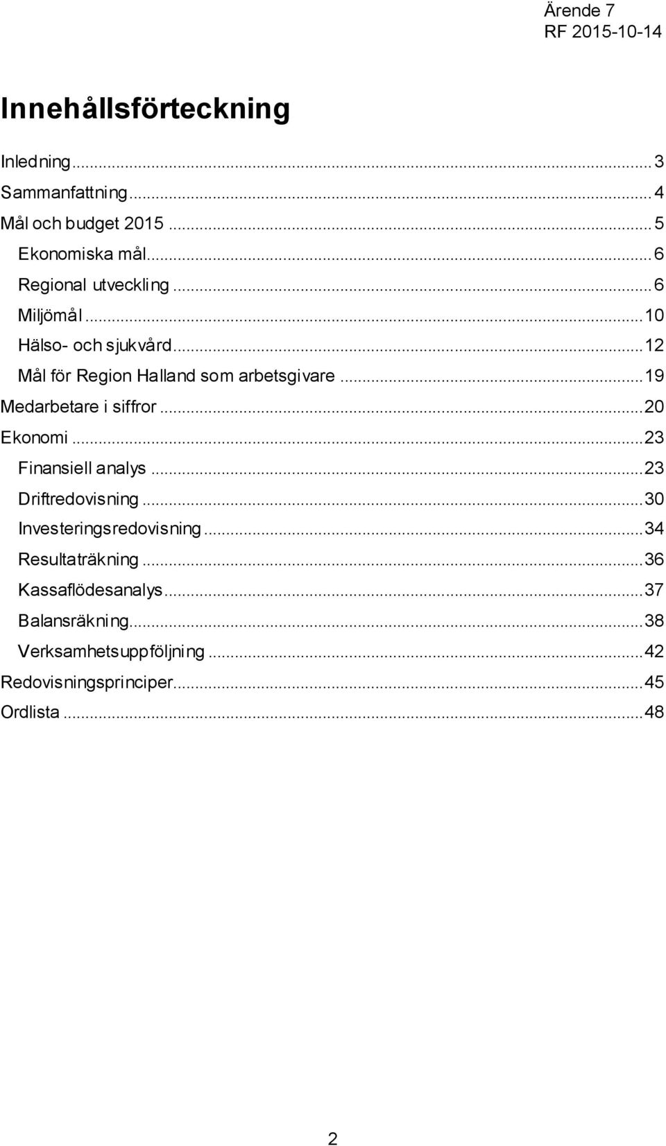 .. 19 Medarbetare i siffror... 20 Ekonomi... 23 Finansiell analys... 23 Driftredovisning... 30 Investeringsredovisning.