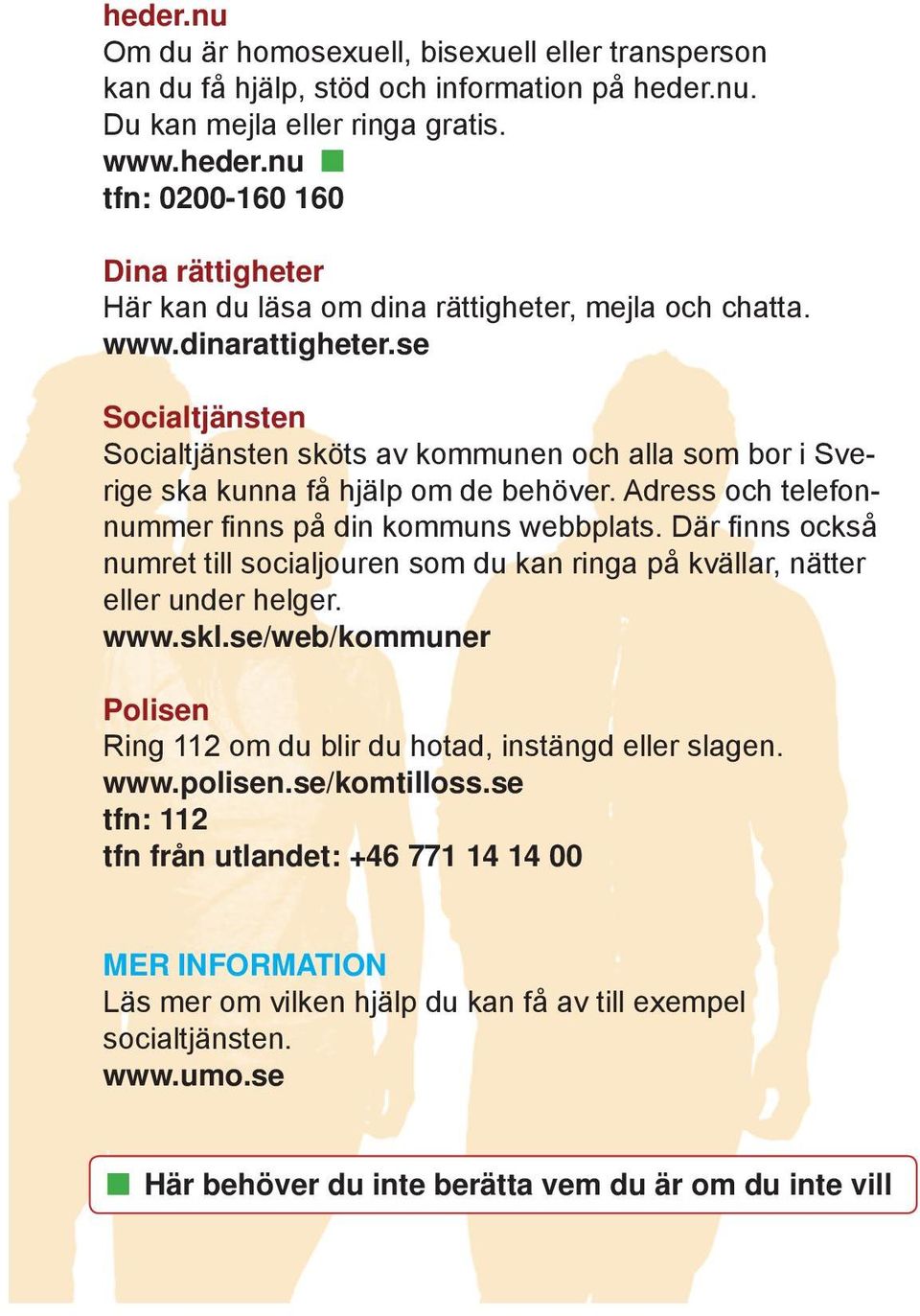 Där fi nns också numret till socialjouren som du kan ringa på kvällar, nätter eller under helger. www.skl.se/web/kommuner Polisen Ring 112 om du blir du hotad, instängd eller slagen. www.polisen.