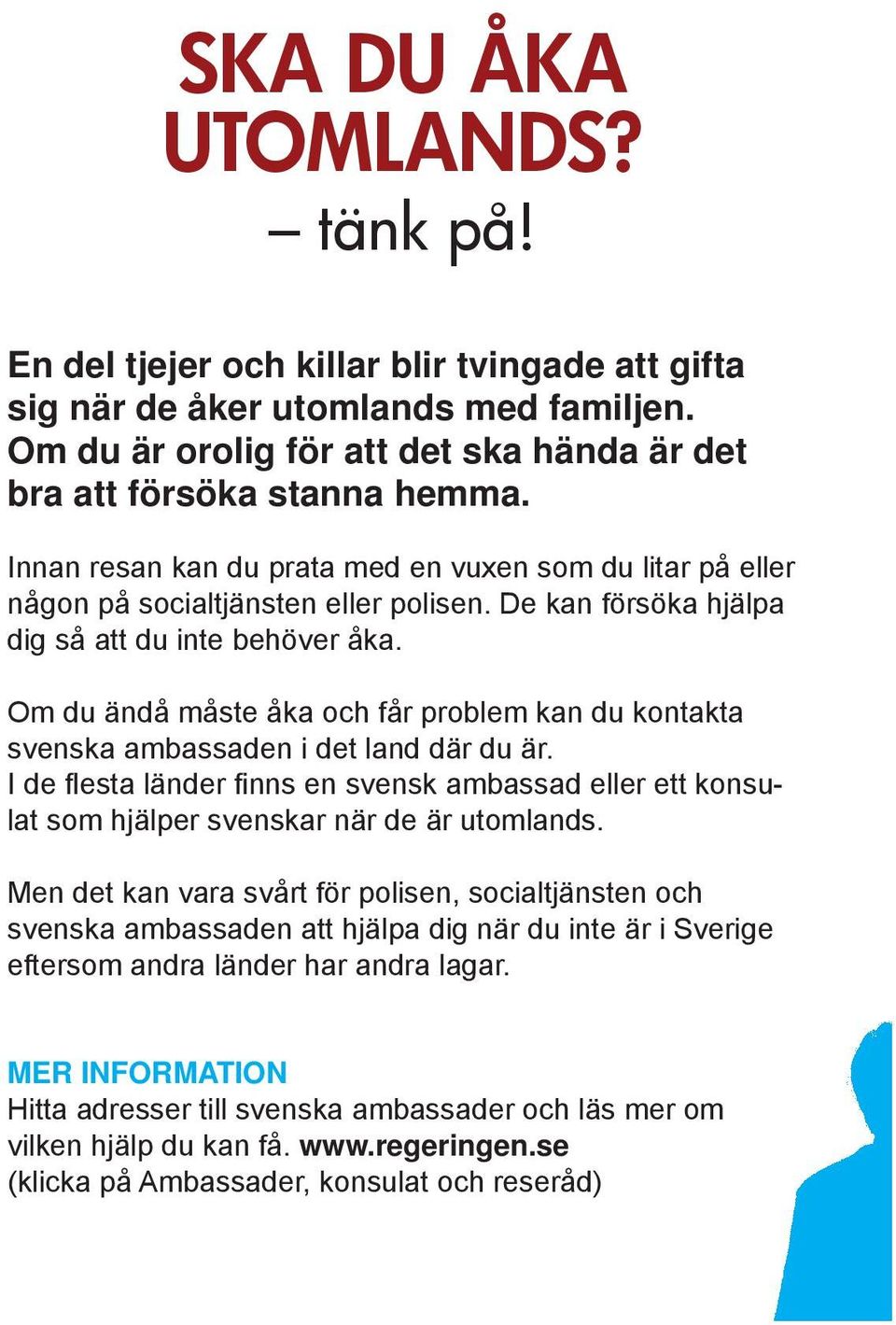 Om du ändå måste åka och får problem kan du kontakta svenska ambassaden i det land där du är. I de fl esta länder fi nns en svensk ambassad eller ett konsulat som hjälper svenskar när de är utomlands.