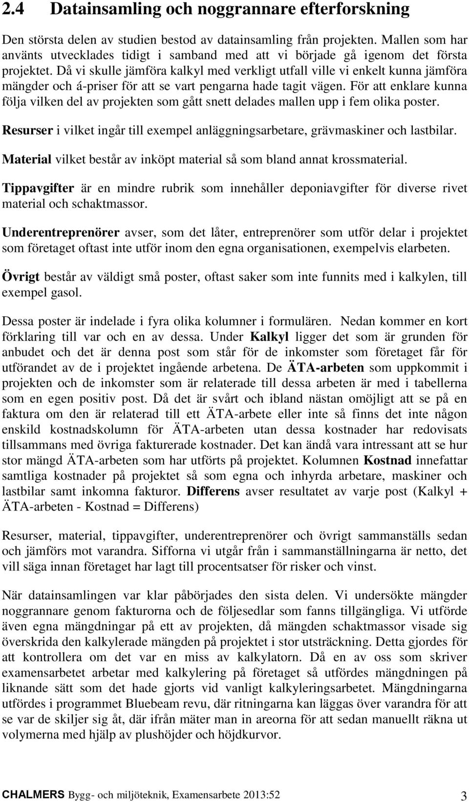 Då vi skulle jämföra kalkyl med verkligt utfall ville vi enkelt kunna jämföra mängder och á-priser för att se vart pengarna hade tagit vägen.