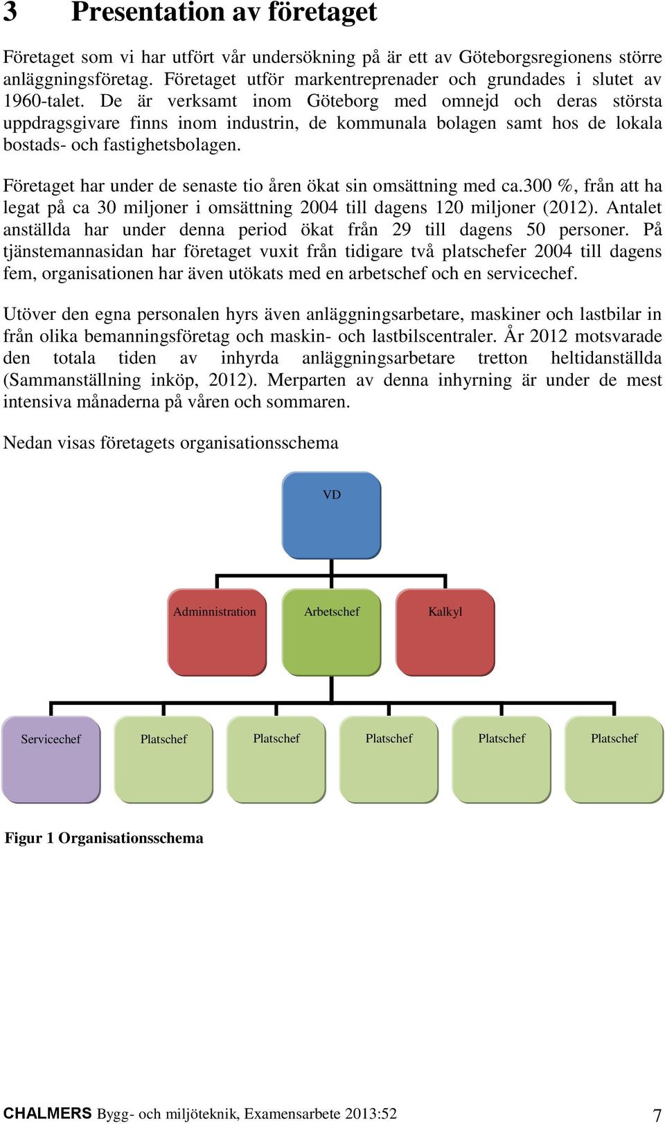 De är verksamt inom Göteborg med omnejd och deras största uppdragsgivare finns inom industrin, de kommunala bolagen samt hos de lokala bostads- och fastighetsbolagen.