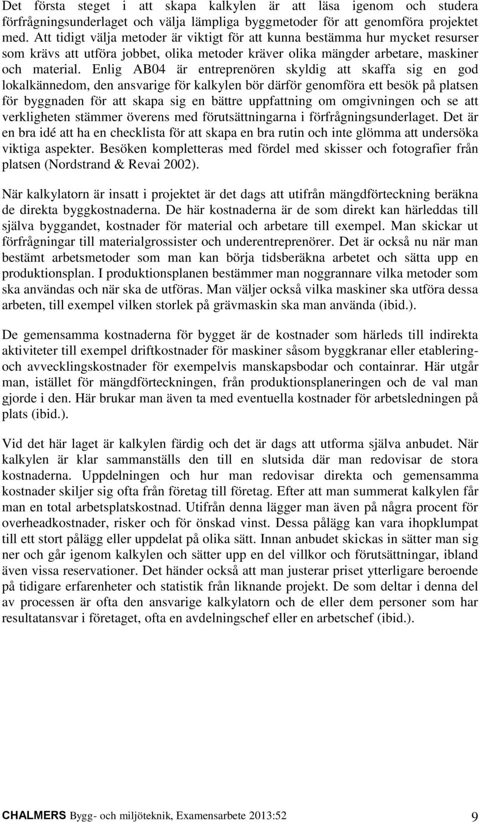 Enlig AB04 är entreprenören skyldig att skaffa sig en god lokalkännedom, den ansvarige för kalkylen bör därför genomföra ett besök på platsen för byggnaden för att skapa sig en bättre uppfattning om