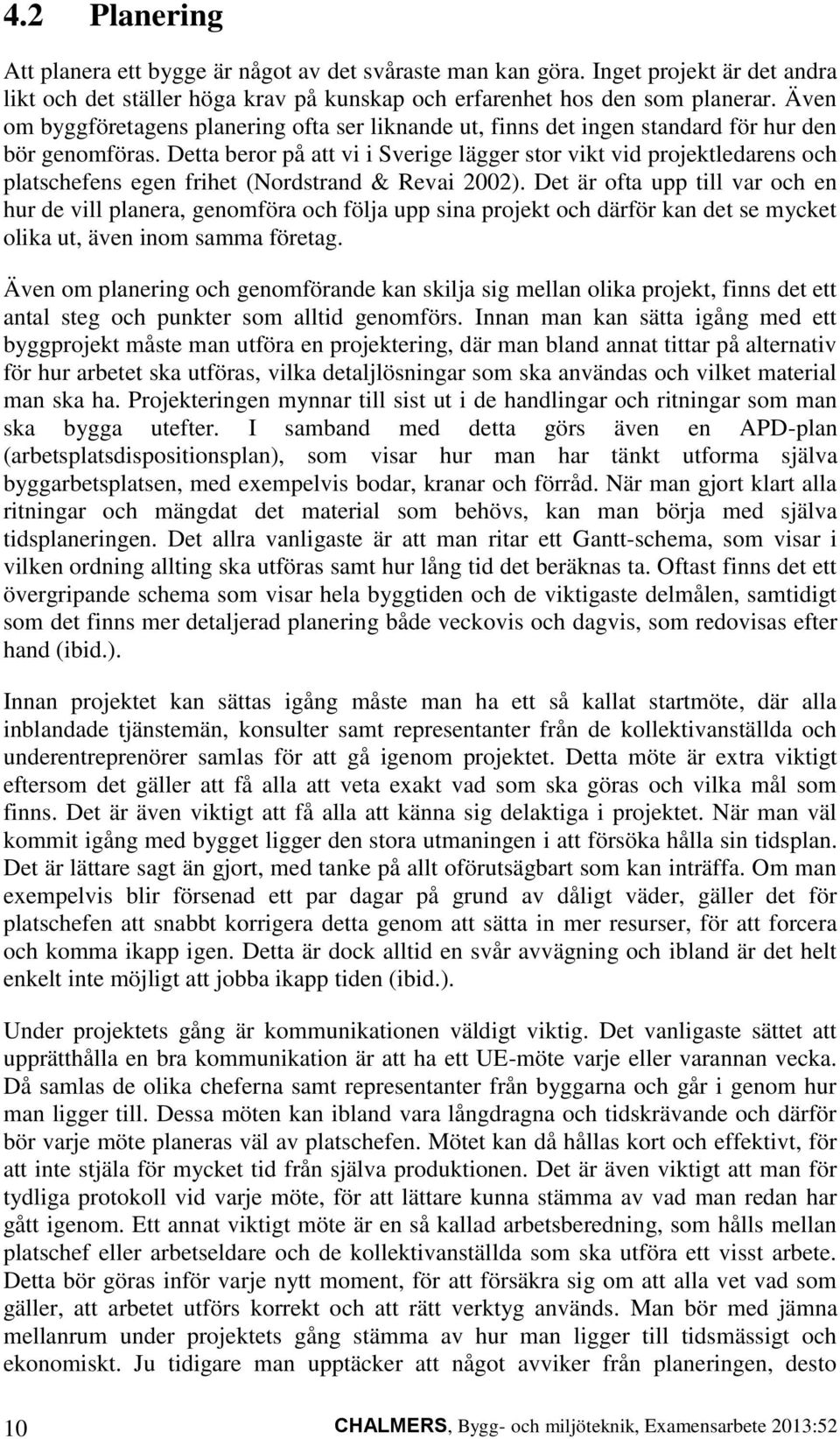 Detta beror på att vi i Sverige lägger stor vikt vid projektledarens och platschefens egen frihet (Nordstrand & Revai 2002).