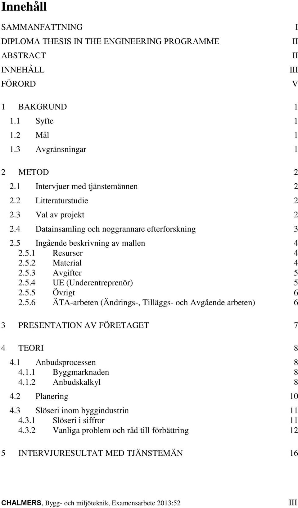 5.3 Avgifter 5 2.5.4 UE (Underentreprenör) 5 2.5.5 Övrigt 6 2.5.6 ÄTA-arbeten (Ändrings-, Tilläggs- och Avgående arbeten) 6 3 PRESENTATION AV FÖRETAGET 7 4 TEORI 8 4.1 Anbudsprocessen 8 4.1.1 Byggmarknaden 8 4.