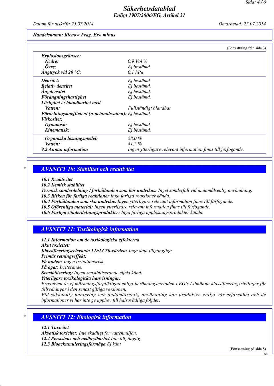 Fullständigt blandbar Fördelningskoefficient (n-octanol/vatten): Viskositet: Dynamisk: Kinematisk: Organiska lösningsmedel: 58,0 % Vatten: 41,2 % 9.