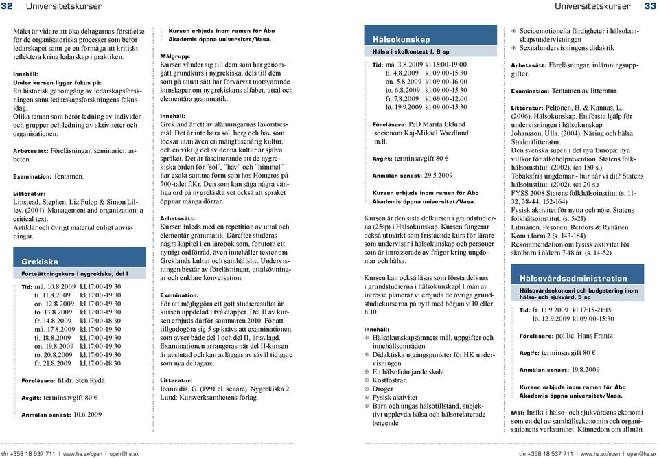 Olika teman som berör ledning av individer och grupper och ledning av aktiviteter och organisationen. Arbetssätt: Föreläsningar, seminarier, arbeten. Examination: Tentamen.