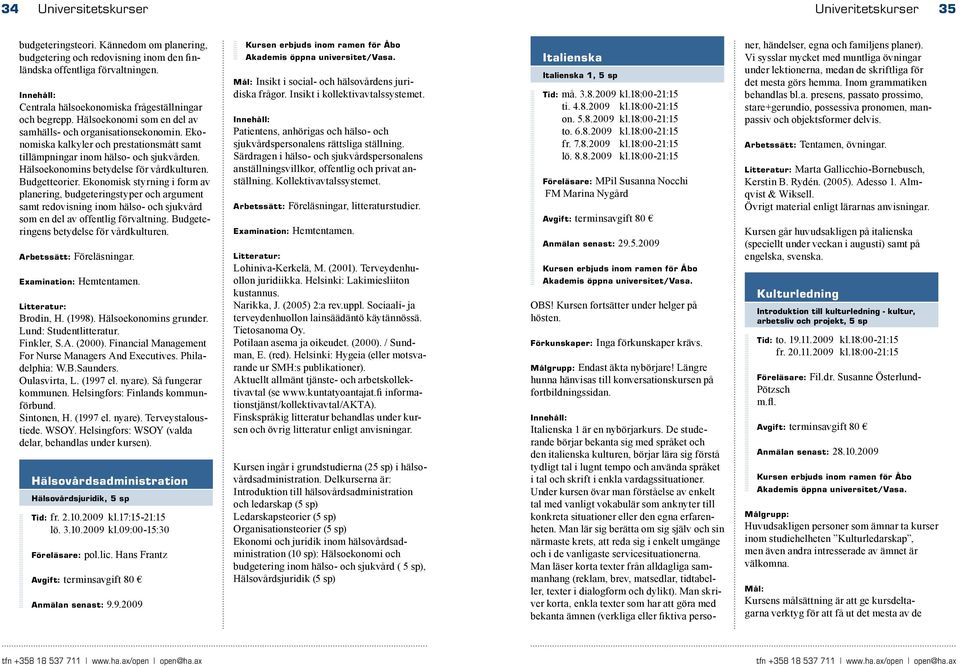 Ekonomiska kalkyler och prestationsmått samt tillämpningar inom hälso- och sjukvården. Hälsoekonomins betydelse för vårdkulturen. Budgetteorier.