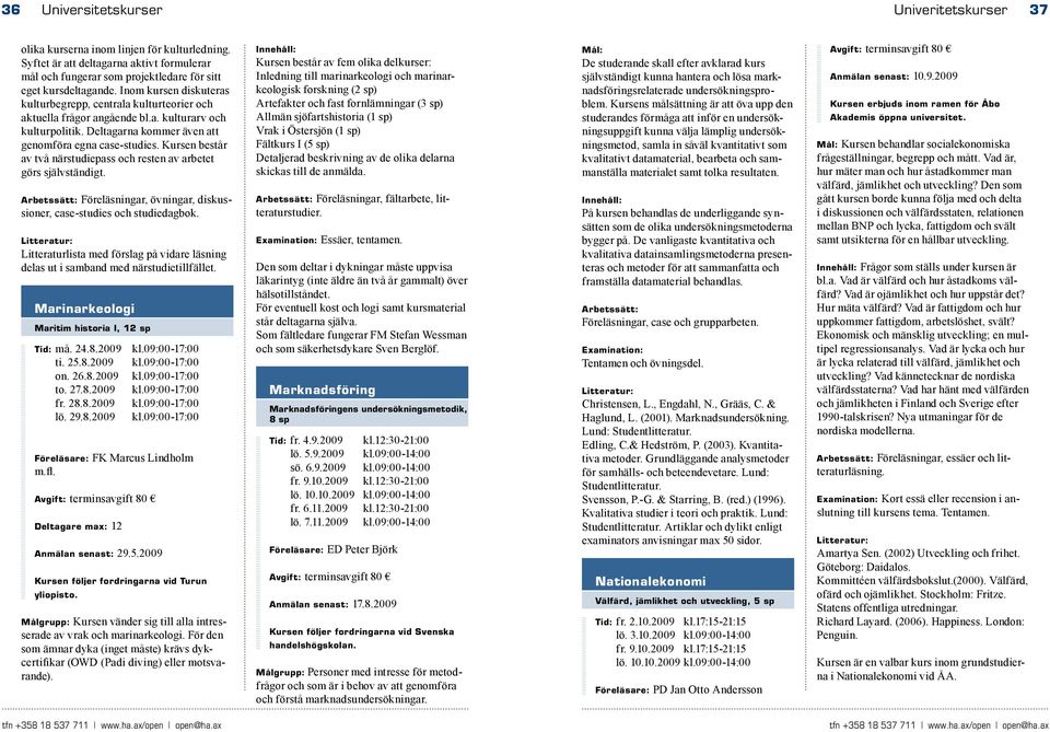 Kursen består av två närstudiepass och resten av arbetet görs självständigt. Arbetssätt: Föreläsningar, övningar, diskussioner, case-studies och studiedagbok.