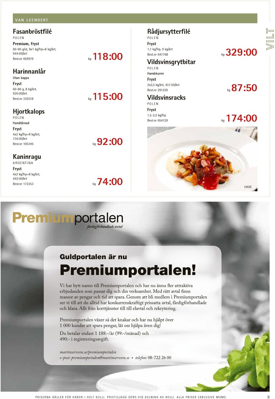 nr 172353 kg 74:00 Rådjursytterfilé POLEN 1,1 kg/frp, 9 kg/krt Best.nr 647768 kg 329:00 Vildsvinsgrytbitar Polen Handskuren 2x2,5 kg/krt, 437:50/krt Best.