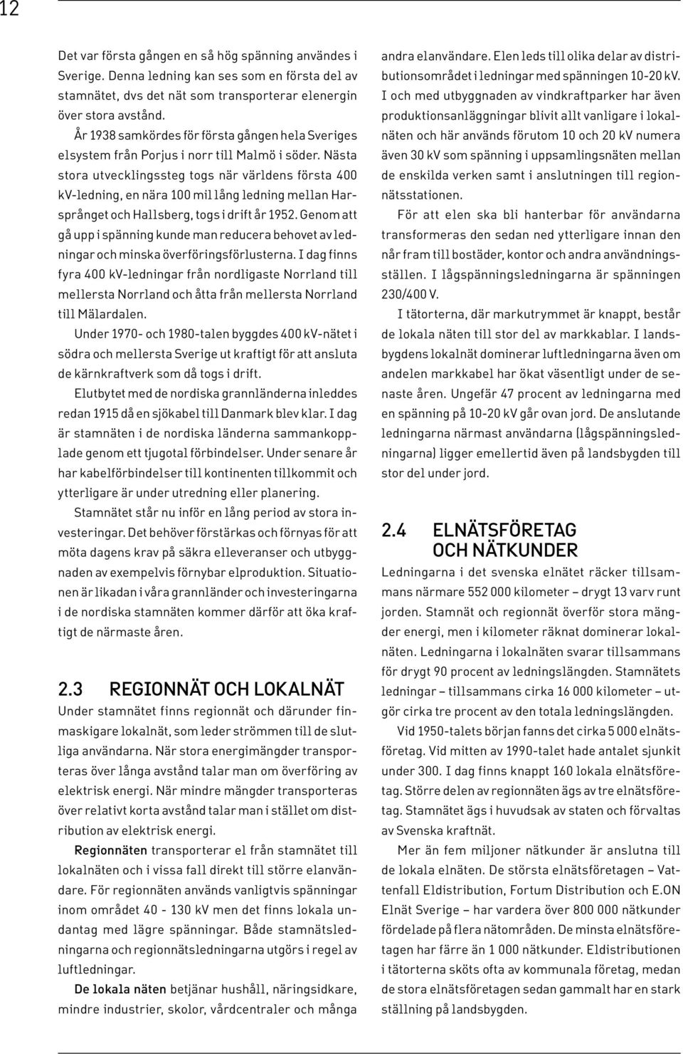 Nästa stora utvecklingssteg togs när världens första 400 kv-ledning, en nära 100 mil lång ledning mellan Harsprånget och Hallsberg, togs i drift år 1952.