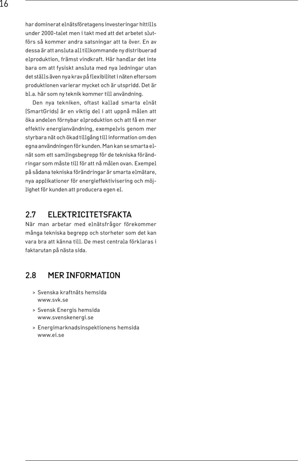 Här handlar det inte bara om att fysiskt ansluta med nya ledningar utan det ställs även nya krav på flexibilitet i näten eftersom produktionen varierar mycket och är utspridd. Det är bl.a. här som ny teknik kommer till användning.