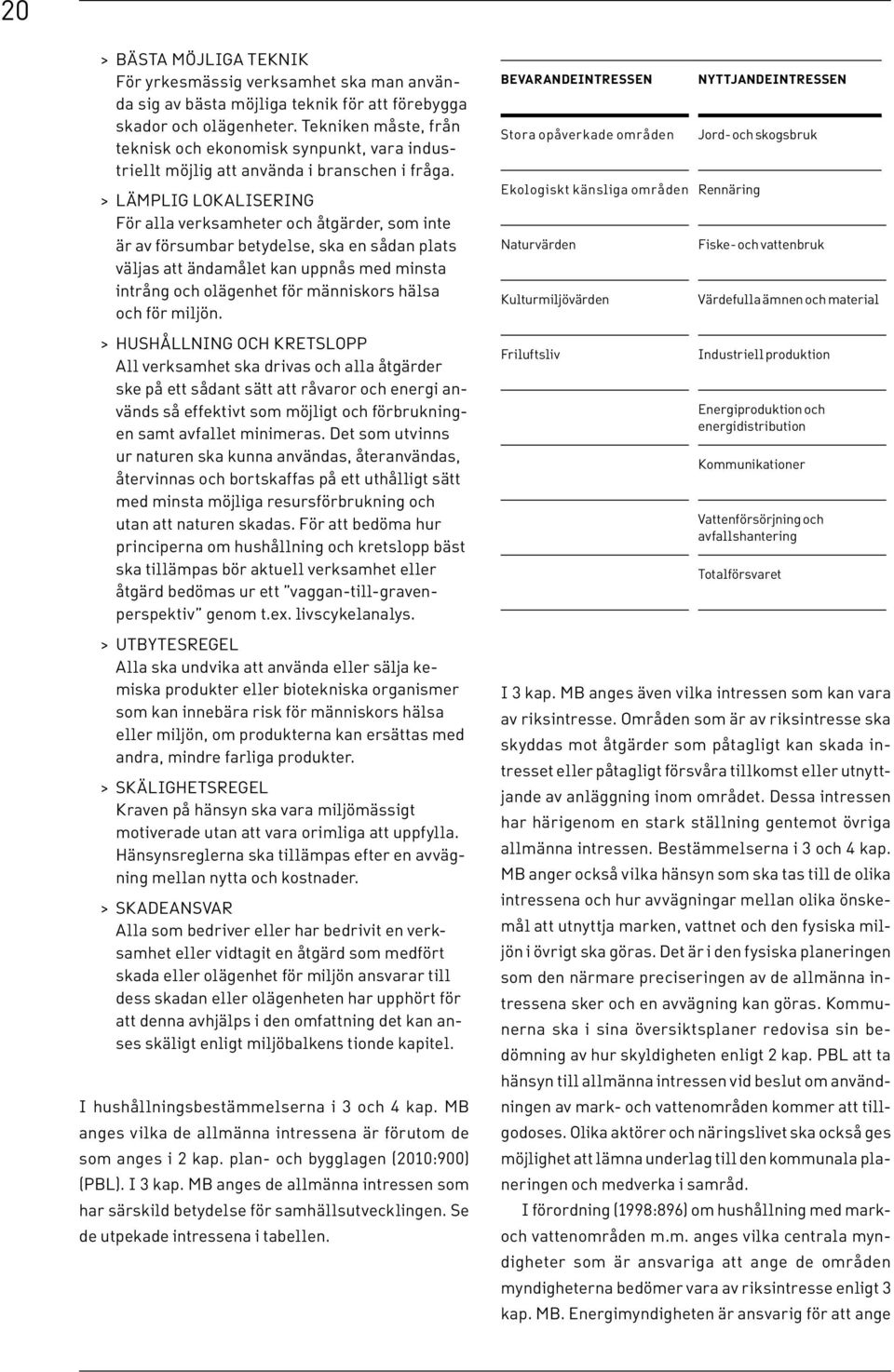 > > LÄMPLIG LOKALISERING För alla verksamheter och åtgärder, som inte är av försumbar betydelse, ska en sådan plats väljas att ändamålet kan uppnås med minsta intrång och olägenhet för människors