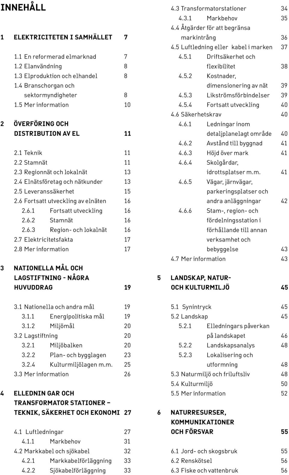 6 Fortsatt utveckling av elnäten 16 2.6.1 Fortsatt utveckling 16 2.6.2 Stamnät 16 2.6.3 Region- och lokalnät 16 2.7 Elektricitetsfakta 17 2.