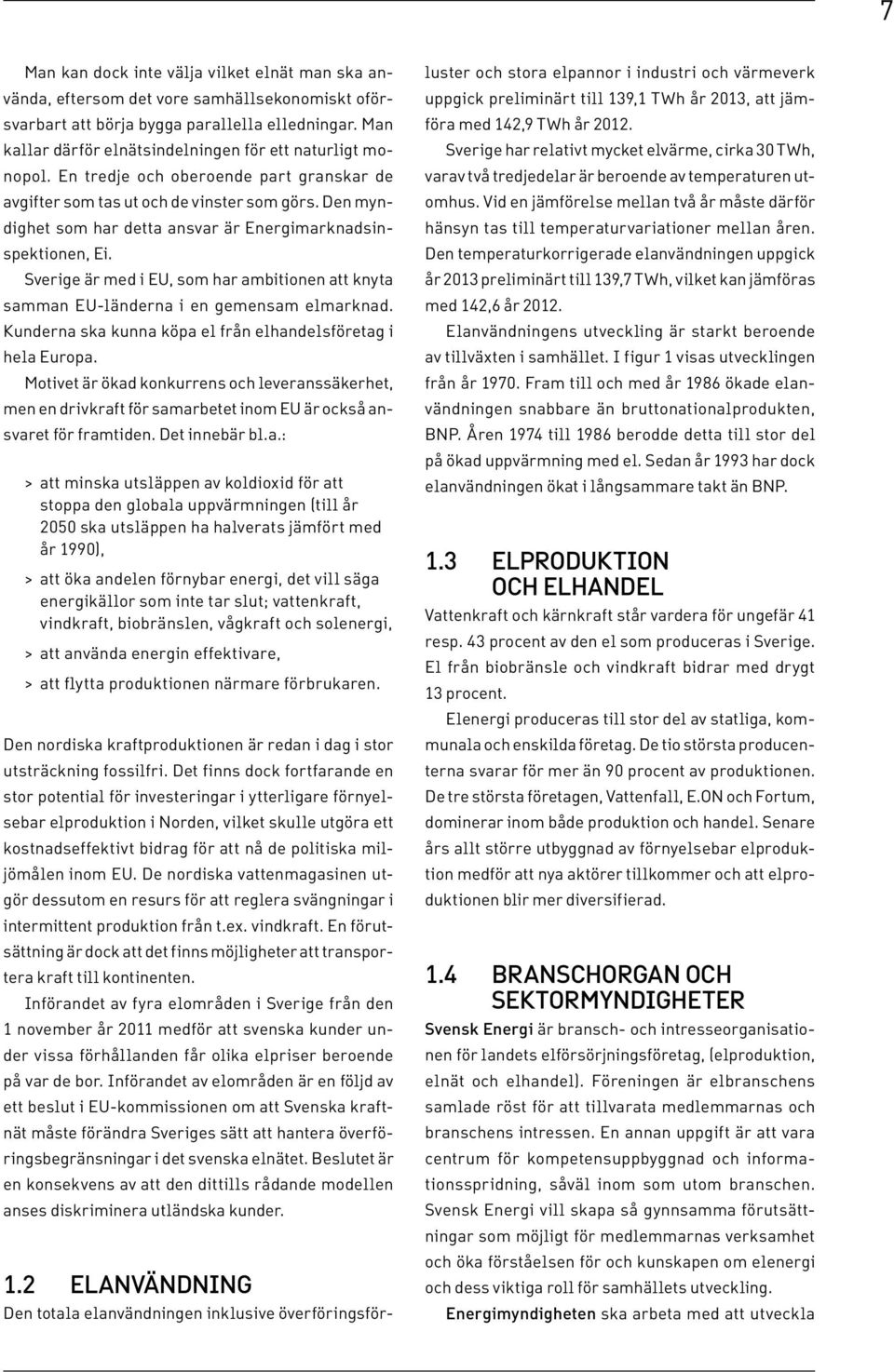 Den myndighet som har detta ansvar är Energimarknadsinspektionen, Ei. Sverige är med i EU, som har ambitionen att knyta samman EU-länderna i en gemensam elmarknad.