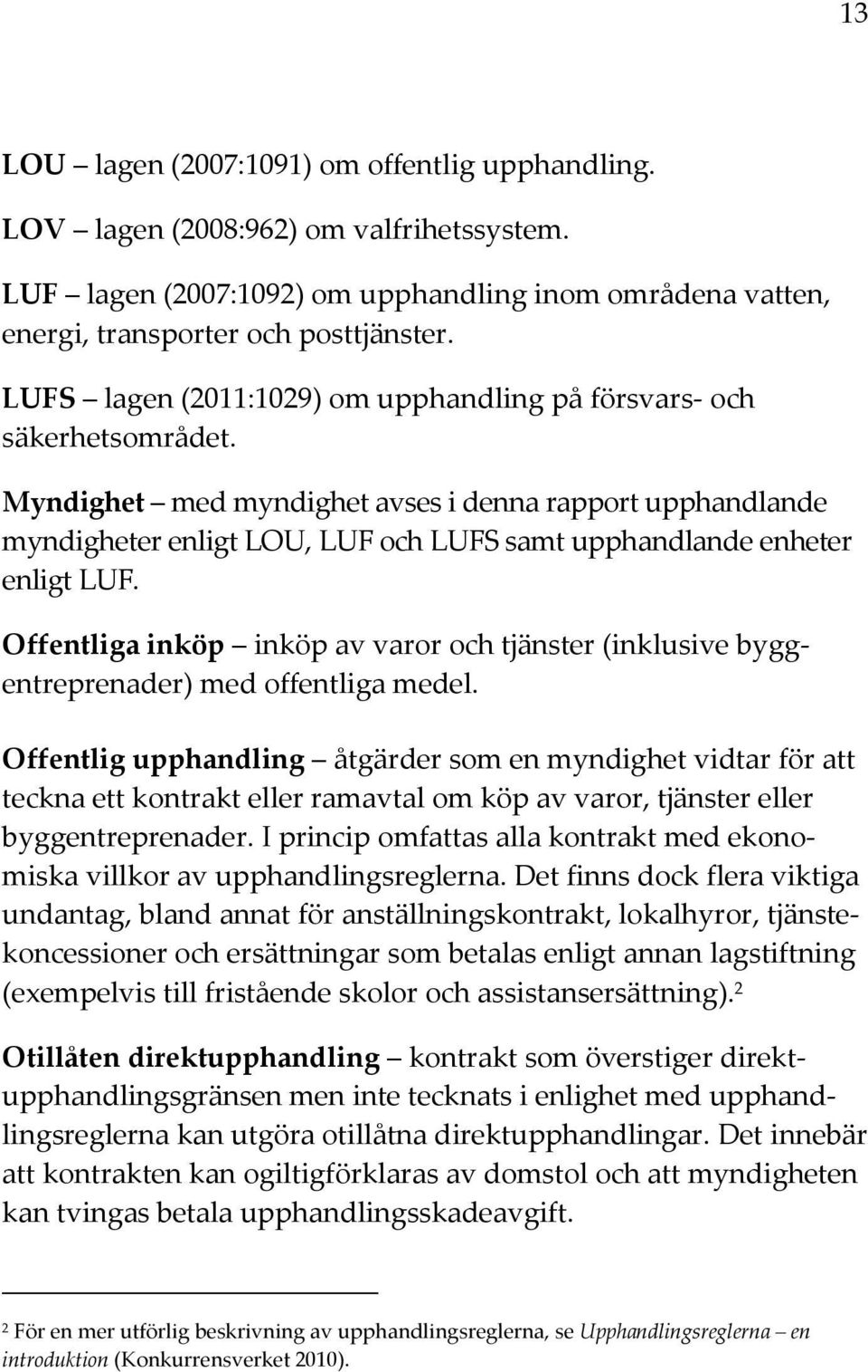 Myndighet med myndighet avses i denna rapport upphandlande myndigheter enligt LOU, LUF och LUFS samt upphandlande enheter enligt LUF.