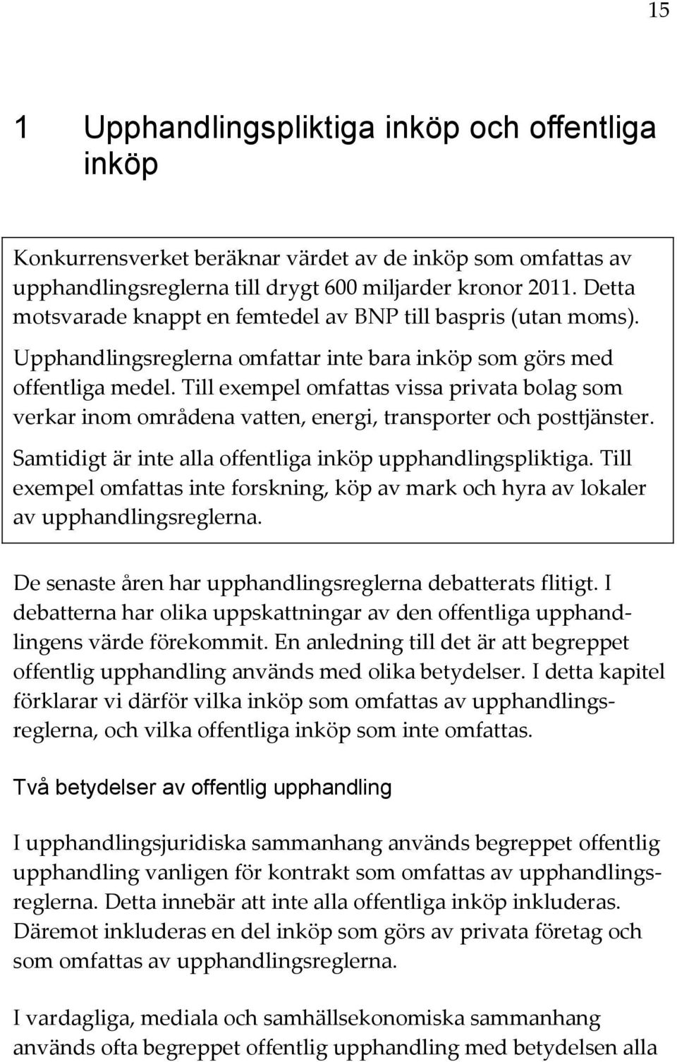 Till exempel omfattas vissa privata bolag som verkar inom områdena vatten, energi, transporter och posttjänster. Samtidigt är inte alla offentliga inköp upphandlingspliktiga.