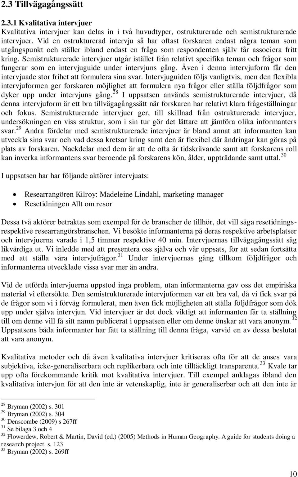 Semistrukturerade intervjuer utgår istället från relativt specifika teman och frågor som fungerar som en intervjuguide under intervjuns gång.