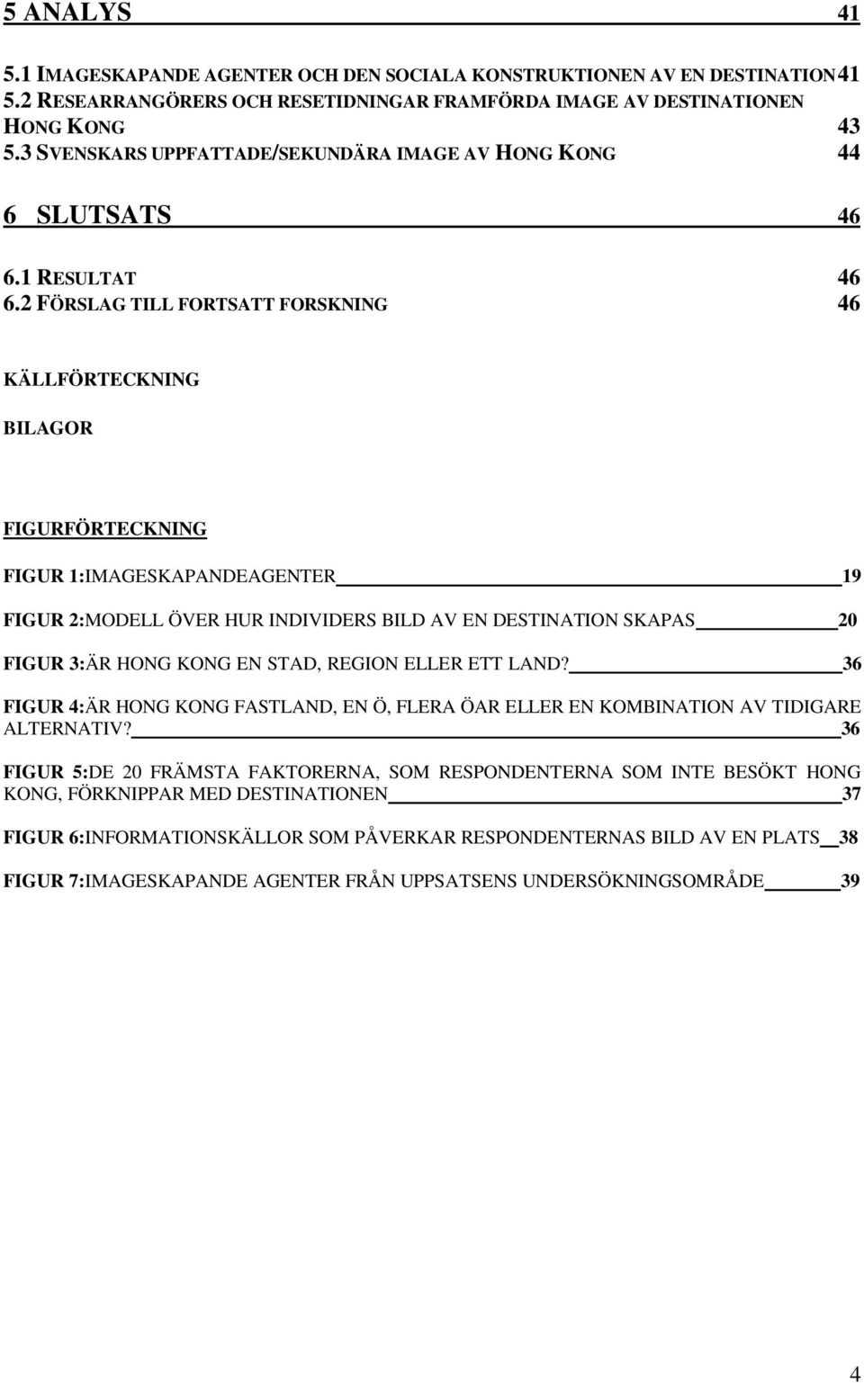 2 FÖRSLAG TILL FORTSATT FORSKNING 46 KÄLLFÖRTECKNING BILAGOR FIGURFÖRTECKNING FIGUR 1:IMAGESKAPANDEAGENTER 19 FIGUR 2:MODELL ÖVER HUR INDIVIDERS BILD AV EN DESTINATION SKAPAS 20 FIGUR 3:ÄR HONG KONG