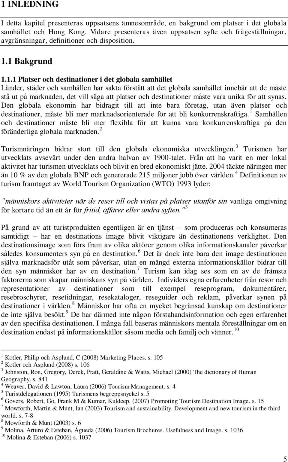 1 Bakgrund 1.1.1 Platser och destinationer i det globala samhället Länder, städer och samhällen har sakta förstått att det globala samhället innebär att de måste stå ut på marknaden, det vill säga