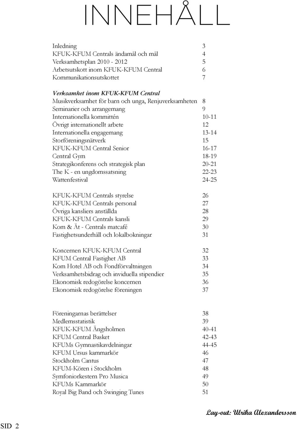Storföreningsnätverk 15 KFUK-KFUM Central Senior 16-17 Central Gym 18-19 Strategikonferens och strategisk plan 20-21 The K - en ungdomssatsning 22-23 Wattenfestival 24-25 KFUK-KFUM Centrals styrelse