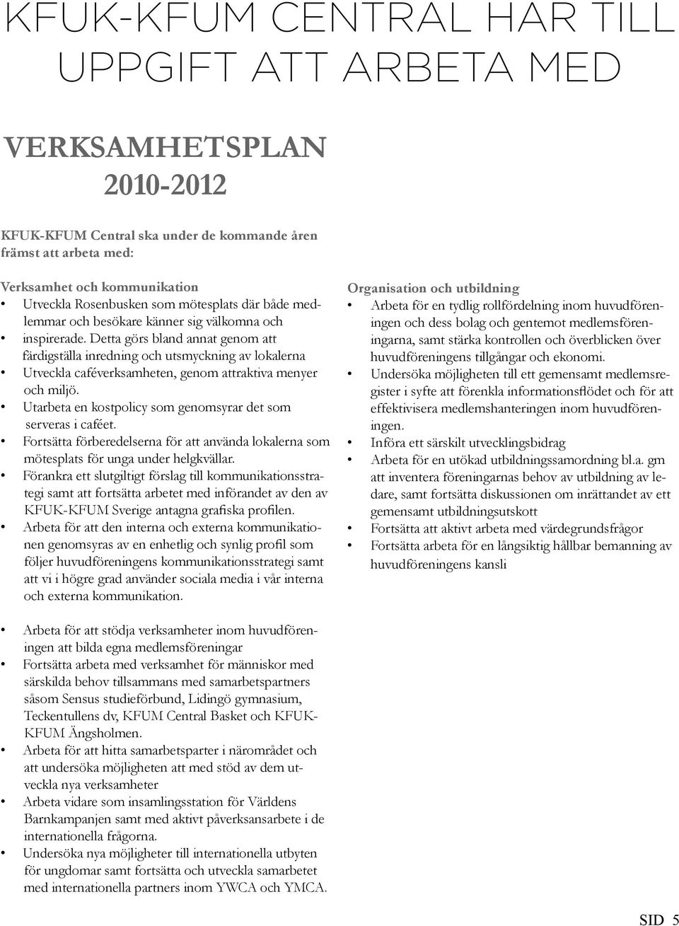 Detta görs bland annat genom att färdigställa inredning och utsmyckning av lokalerna Utveckla caféverksamheten, genom attraktiva menyer och miljö.