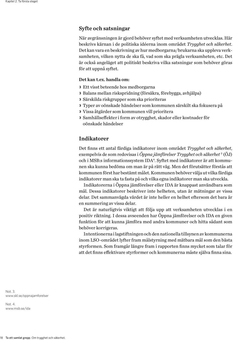 Det är också angeläget att politiskt beskriva vilka satsningar som behöver göras för att uppnå syftet. Det kan t.ex.