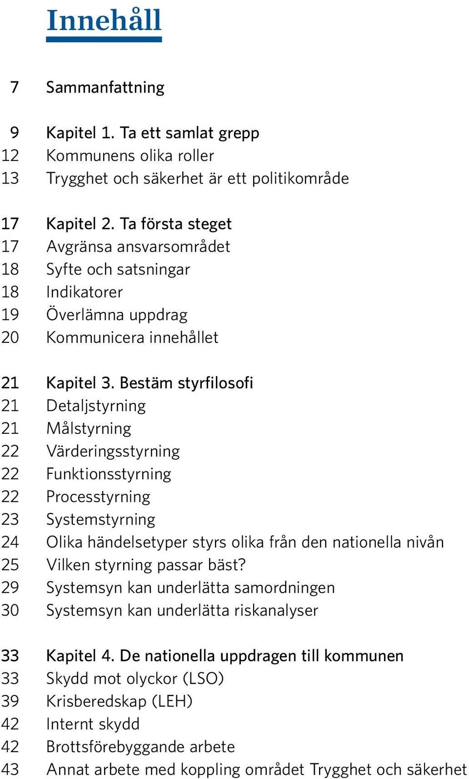 Bestäm styrfilosofi 21 Detaljstyrning 21 Målstyrning 22 Värderingsstyrning 22 Funktionsstyrning 22 Processtyrning 23 Systemstyrning 24 Olika händelsetyper styrs olika från den nationella nivån 25