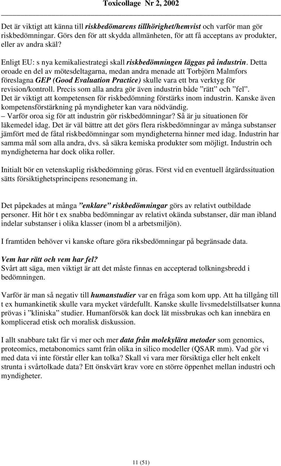 Detta oroade en del av mötesdeltagarna, medan andra menade att Torbjörn Malmfors föreslagna GEP (Good Evaluation Practice) skulle vara ett bra verktyg för revision/kontroll.