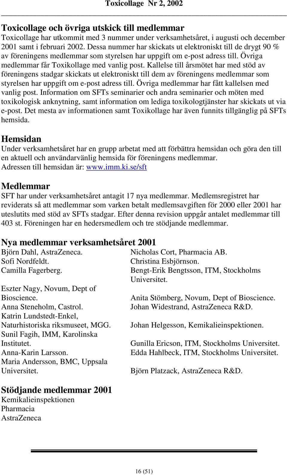 Kallelse till årsmötet har med stöd av föreningens stadgar skickats ut elektroniskt till dem av föreningens medlemmar som styrelsen har uppgift om e-post adress till.