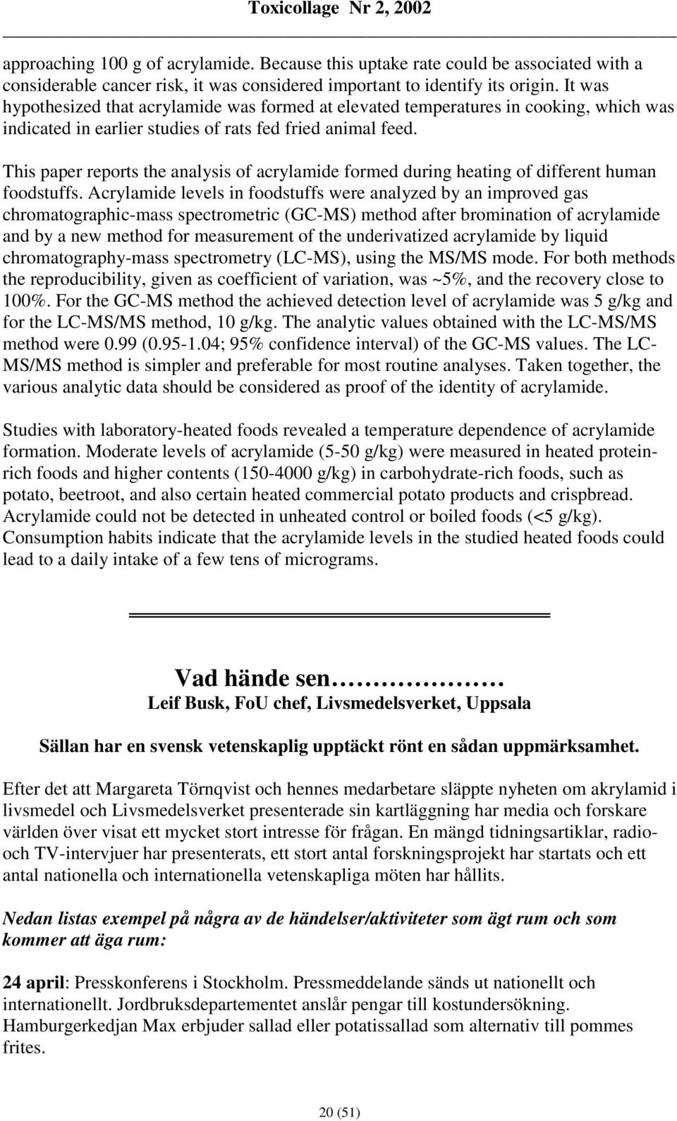 This paper reports the analysis of acrylamide formed during heating of different human foodstuffs.