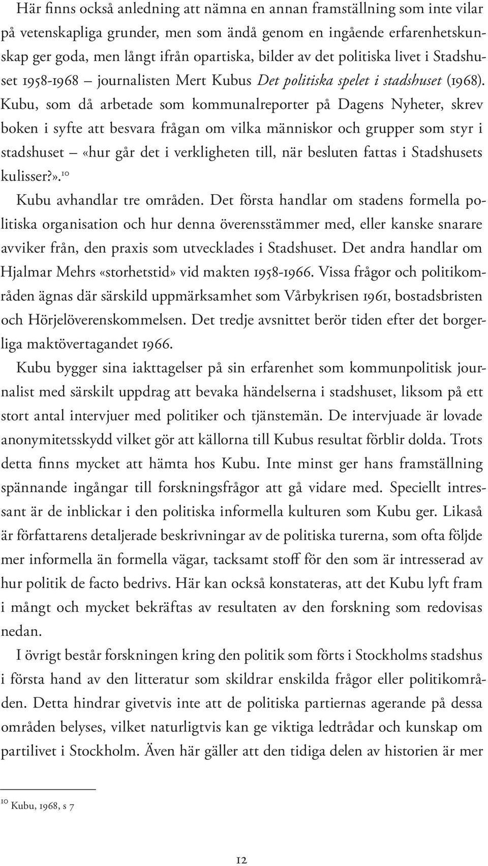 Kubu, som då arbetade som kommunalreporter på Dagens Nyheter, skrev boken i syfte att besvara frågan om vilka människor och grupper som styr i stadshuset «hur går det i verkligheten till, när