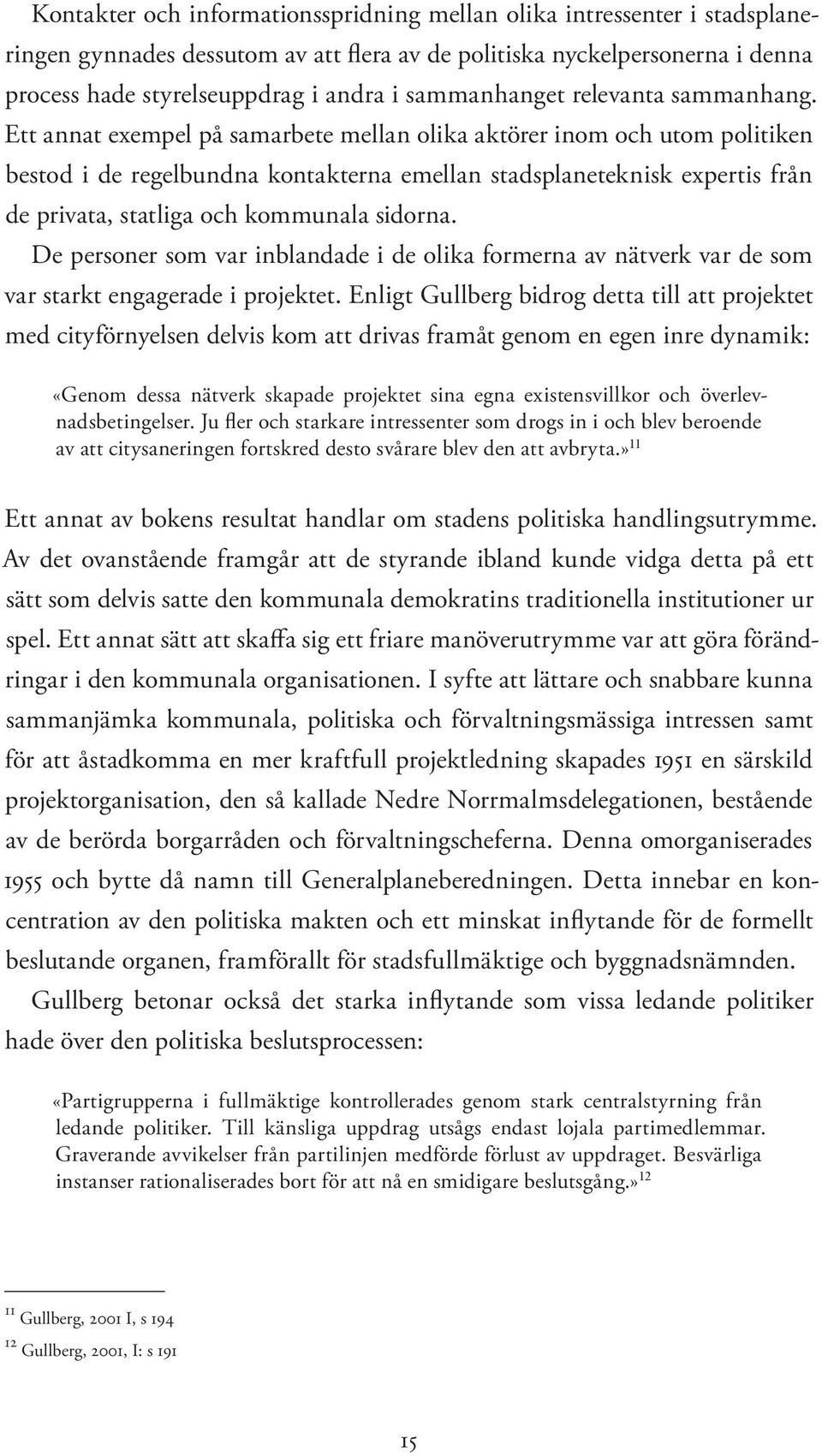 Ett annat exempel på samarbete mellan olika aktörer inom och utom politiken bestod i de regelbundna kontakterna emellan stadsplaneteknisk expertis från de privata, statliga och kommunala sidorna.