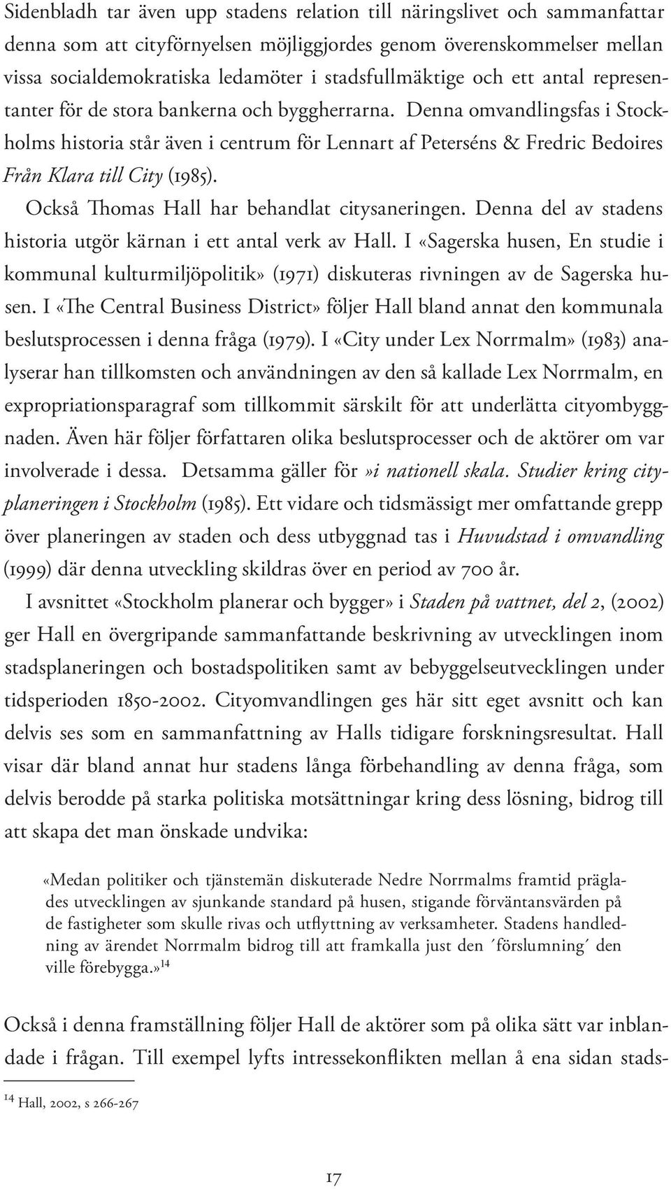 Denna omvandlingsfas i Stockholms historia står även i centrum för Lennart af Peterséns & Fredric Bedoires Från Klara till City (1985). Också Thomas Hall har behandlat citysaneringen.