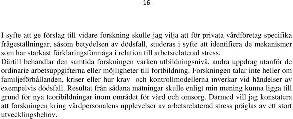 Därtill behandlar den samtida forskningen varken utbildningsnivå, andra uppdrag utanför de ordinarie arbetsuppgifterna eller möjligheter till fortbildning.