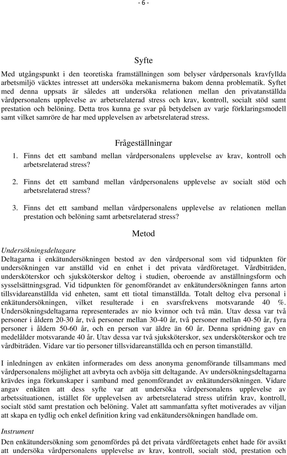 belöning. Detta tros kunna ge svar på betydelsen av varje förklaringsmodell samt vilket samröre de har med upplevelsen av arbetsrelaterad stress. Frågeställningar 1.