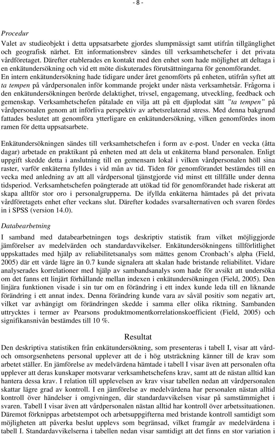 Därefter etablerades en kontakt med den enhet som hade möjlighet att deltaga i en enkätundersökning och vid ett möte diskuterades förutsättningarna för genomförandet.