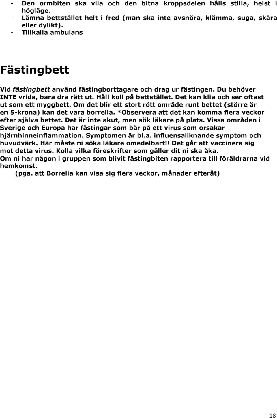 Det kan klia och ser oftast ut som ett myggbett. Om det blir ett stort rött område runt bettet (större är en 5-krona) kan det vara borrelia.