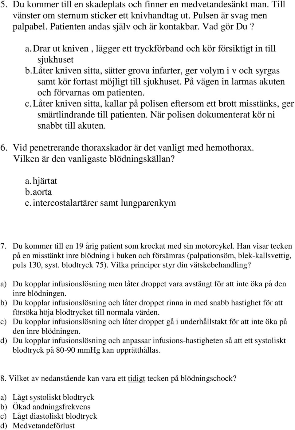 På vägen in larmas akuten och förvarnas om patienten. c. Låter kniven sitta, kallar på polisen eftersom ett brott misstänks, ger smärtlindrande till patienten.