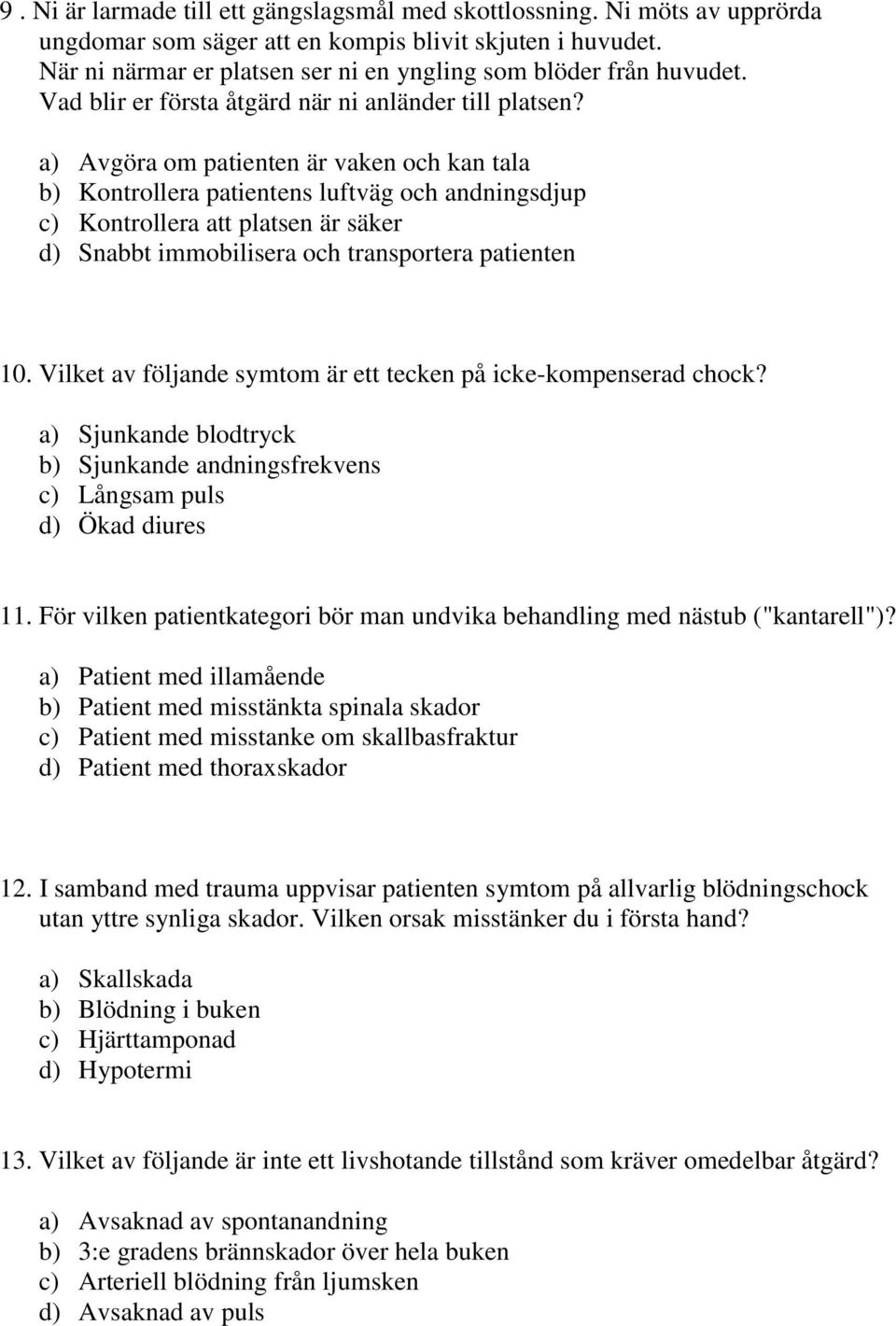 a) Avgöra om patienten är vaken och kan tala b) Kontrollera patientens luftväg och andningsdjup c) Kontrollera att platsen är säker d) Snabbt immobilisera och transportera patienten 10.