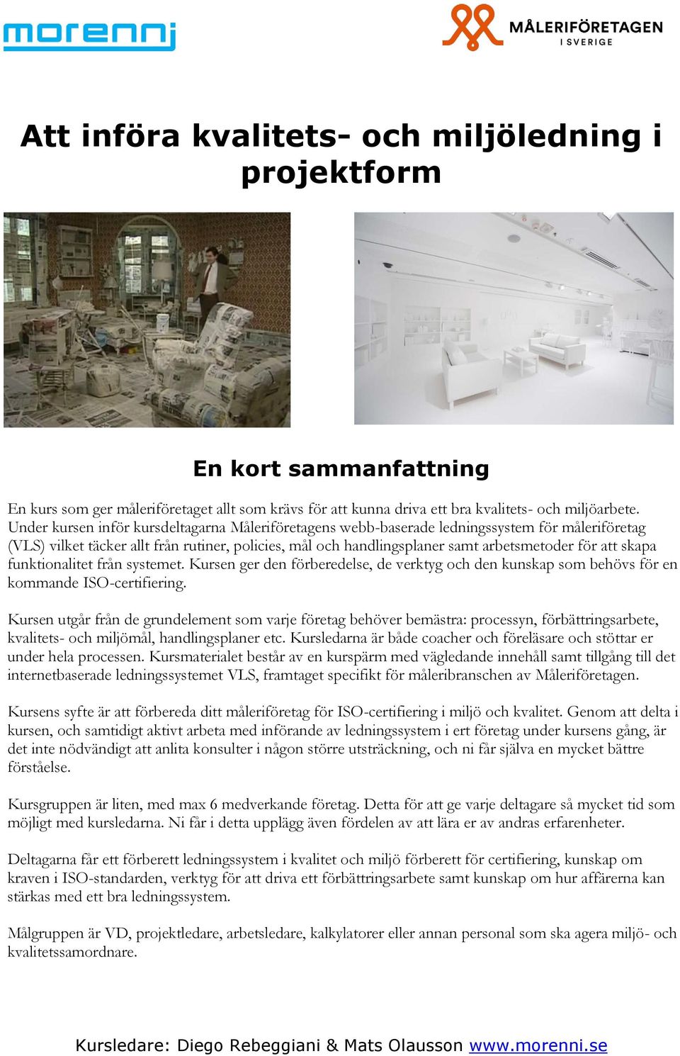 skapa funktionalitet från systemet. Kursen ger den förberedelse, de verktyg och den kunskap som behövs för en kommande ISO-certifiering.