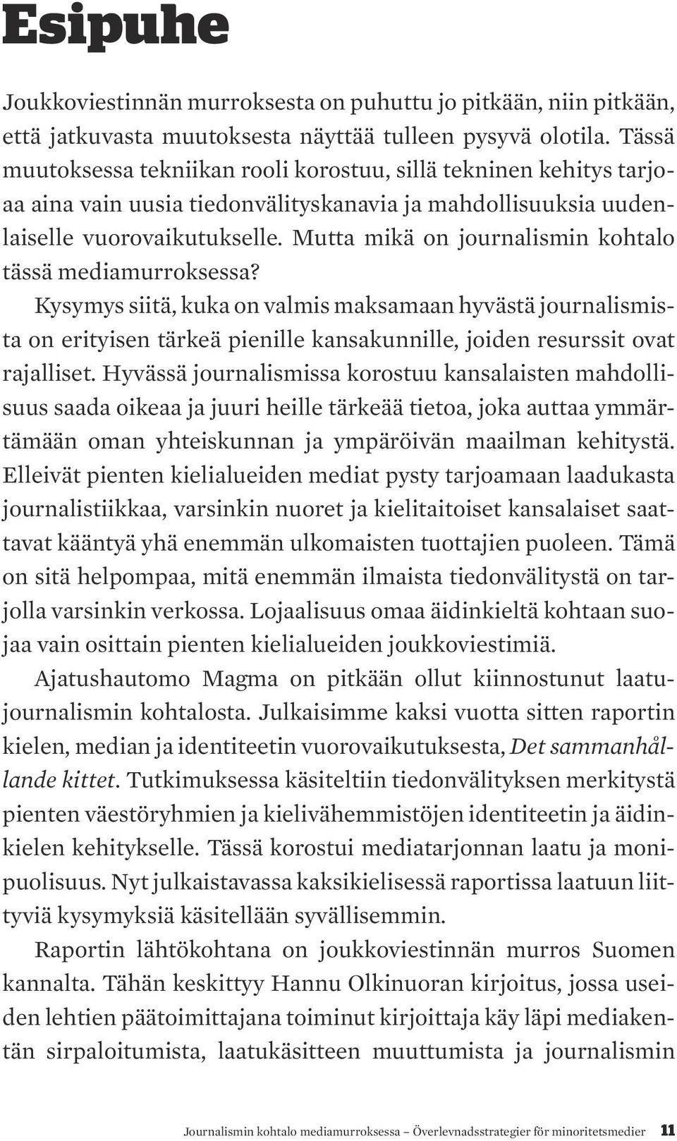 Mutta mikä on journalismin kohtalo tässä mediamurroksessa? Kysymys siitä, kuka on valmis maksamaan hyvästä journalismista on erityisen tärkeä pienille kansakunnille, joiden resurssit ovat rajalliset.