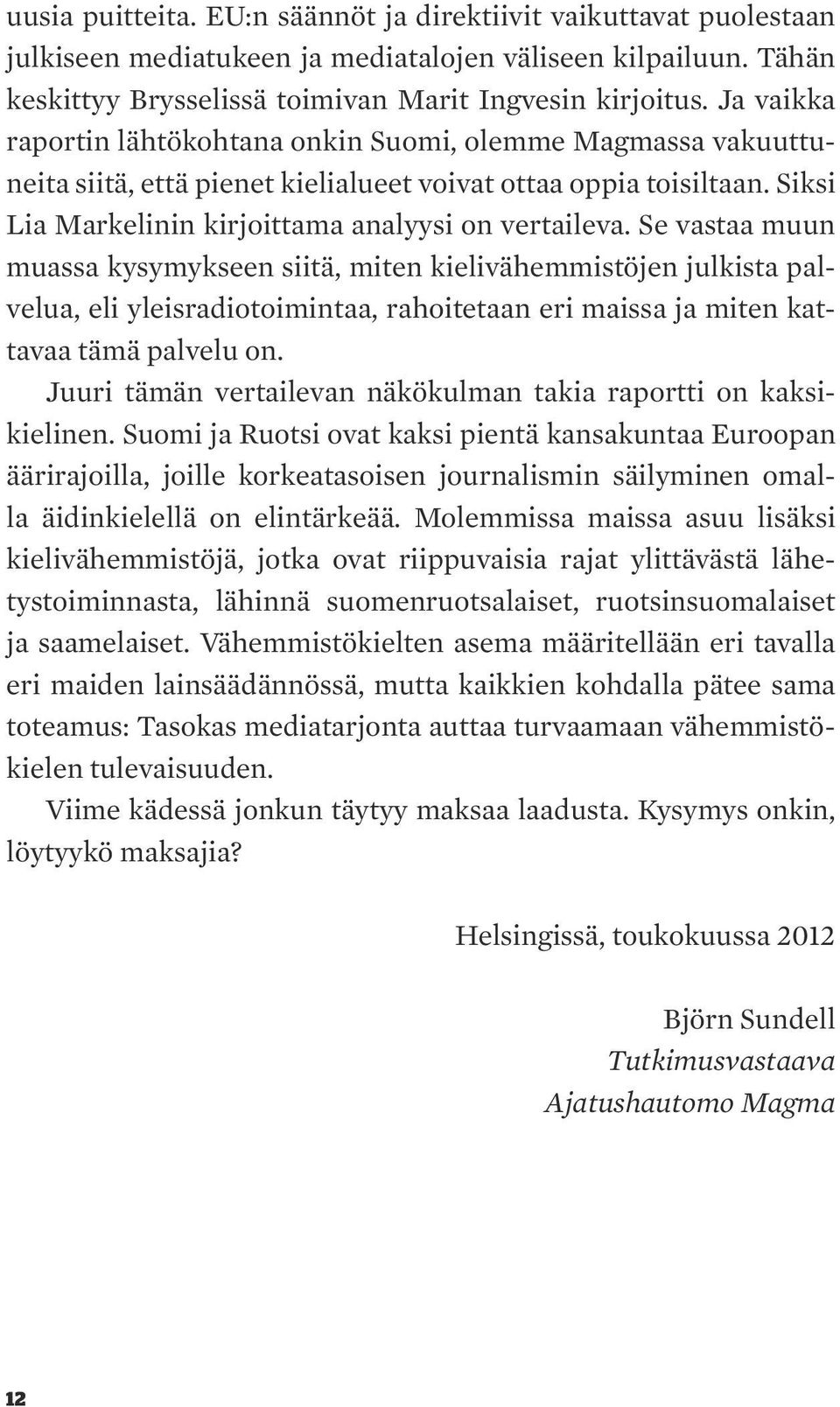 Se vastaa muun muassa kysymykseen siitä, miten kielivähemmistöjen julkista palvelua, eli yleisradiotoimintaa, rahoitetaan eri maissa ja miten kattavaa tämä palvelu on.